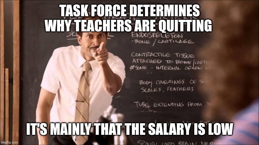 Teacher | TASK FORCE DETERMINES WHY TEACHERS ARE QUITTING; IT'S MAINLY THAT THE SALARY IS LOW | image tagged in key and peele substitute teacher | made w/ Imgflip meme maker