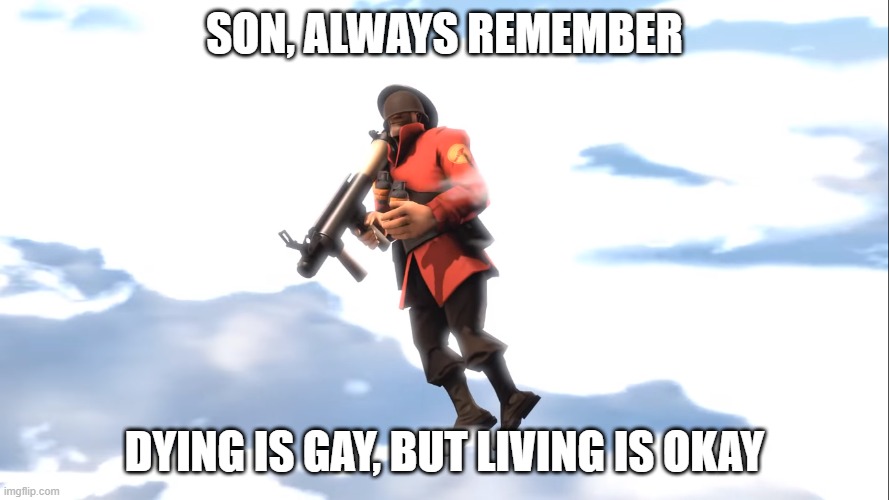Son, always Remember | SON, ALWAYS REMEMBER; DYING IS GAY, BUT LIVING IS OKAY | image tagged in tf2,soldier | made w/ Imgflip meme maker
