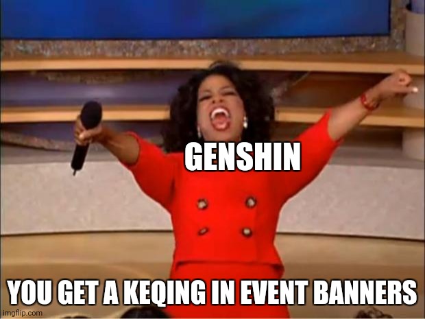 genshn be like | GENSHIN; YOU GET A KEQING IN EVENT BANNERS | image tagged in memes,oprah you get a,genshin impact | made w/ Imgflip meme maker