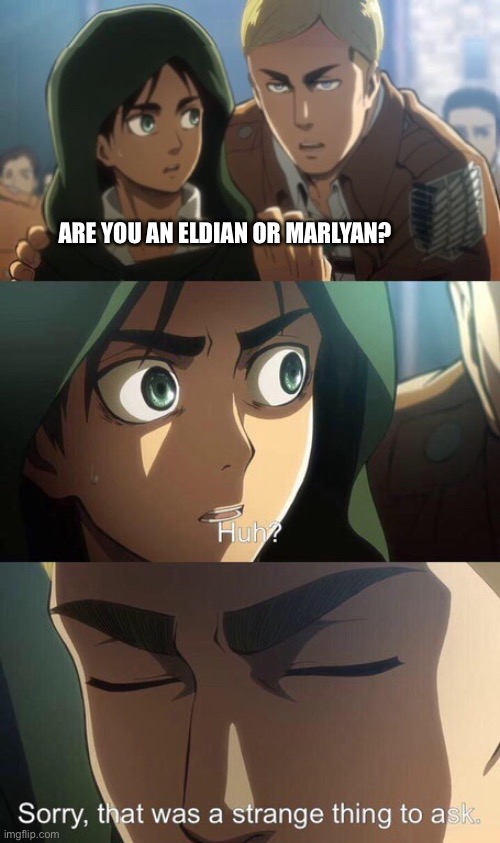 Eldians are honestly better ngl | ARE YOU AN ELDIAN OR MARLYAN? | image tagged in strange question attack on titan | made w/ Imgflip meme maker