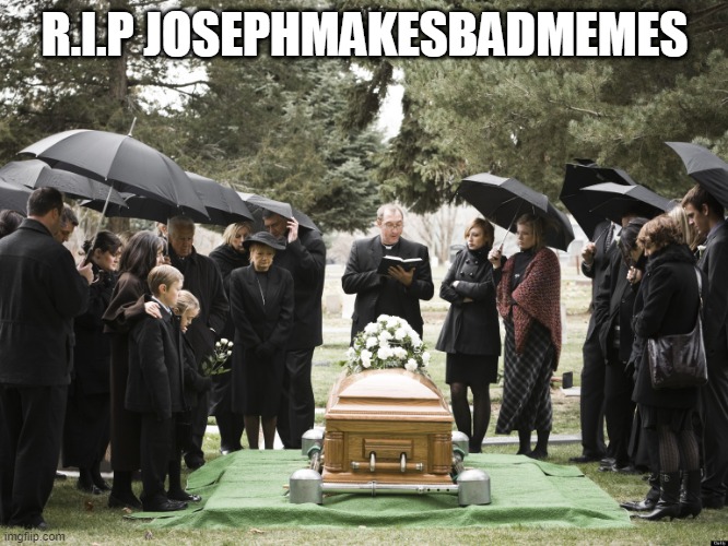 Funeral | R.I.P JOSEPHMAKESBADMEMES | image tagged in funeral | made w/ Imgflip meme maker