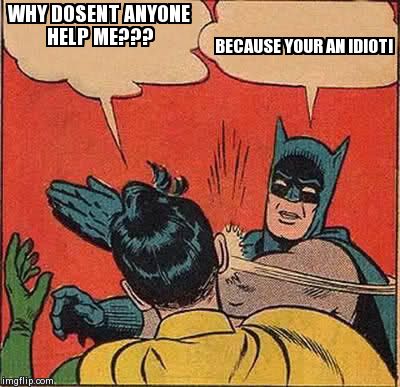 Batman Slapping Robin | WHY DOSENT ANYONE HELP ME??? BECAUSE YOUR AN IDIOT! | image tagged in memes,batman slapping robin | made w/ Imgflip meme maker