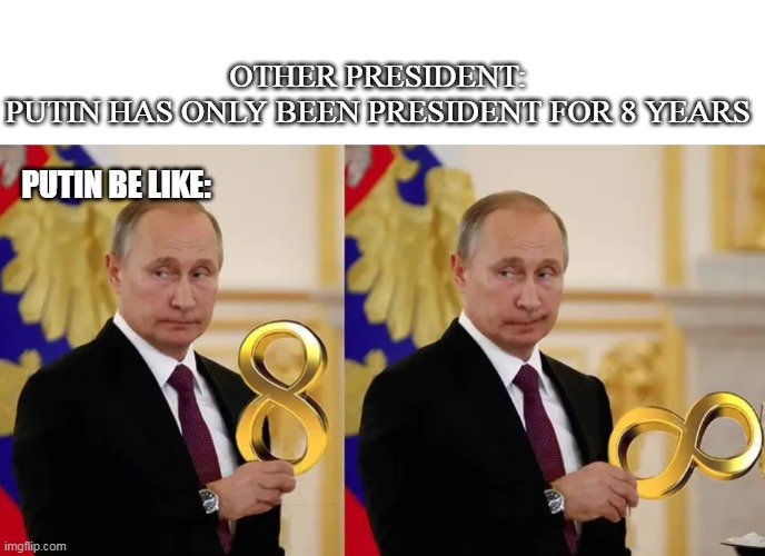 Putin Infinity | OTHER PRESIDENT:
PUTIN HAS ONLY BEEN PRESIDENT FOR 8 YEARS; PUTIN BE LIKE: | image tagged in putin infinity | made w/ Imgflip meme maker