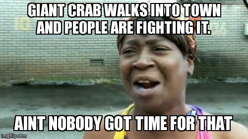 Ain't Nobody Got Time For That Meme | GIANT CRAB WALKS INTO TOWN AND PEOPLE ARE FIGHTING IT. AINT NOBODY GOT TIME FOR THAT | image tagged in memes,aint nobody got time for that | made w/ Imgflip meme maker