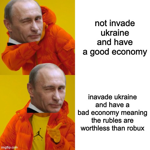 Drake Hotline Bling Meme | not invade ukraine and have a good economy; inavade ukraine and have a bad economy meaning the rubles are worthless than robux | image tagged in memes,drake hotline bling | made w/ Imgflip meme maker