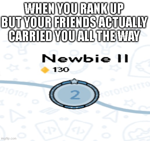 CARRIED | WHEN YOU RANK UP BUT YOUR FRIENDS ACTUALLY CARRIED YOU ALL THE WAY | image tagged in blank white template | made w/ Imgflip meme maker