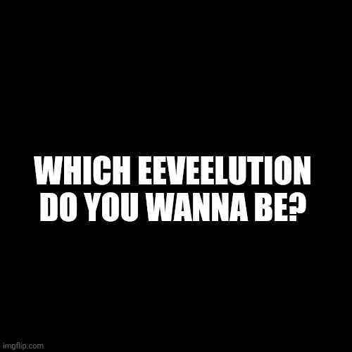 poorly Made unfunny original meme | WHICH EEVEELUTION DO YOU WANNA BE? | image tagged in memes,blank transparent square | made w/ Imgflip meme maker