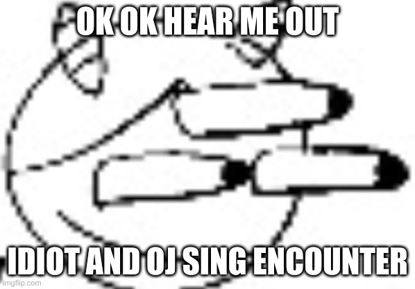 Idiot Staring | OK OK HEAR ME OUT; IDIOT AND OJ SING ENCOUNTER | image tagged in idiot staring | made w/ Imgflip meme maker