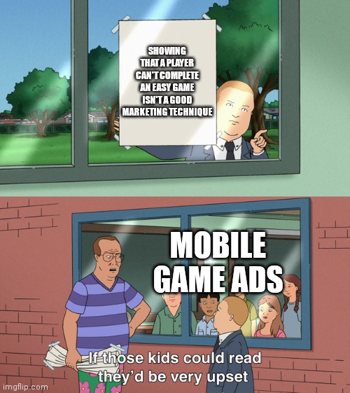 Title required | SHOWING THAT A PLAYER CAN'T COMPLETE AN EASY GAME ISN'T A GOOD MARKETING TECHNIQUE; MOBILE GAME ADS | image tagged in if those kids could read they'd be very upset | made w/ Imgflip meme maker