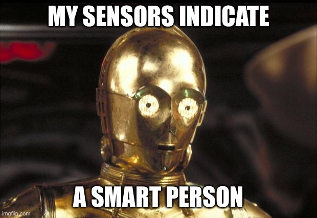 Meme with template starting with the letter: C | MY SENSORS INDICATE; A SMART PERSON | image tagged in c3po,wholesome | made w/ Imgflip meme maker