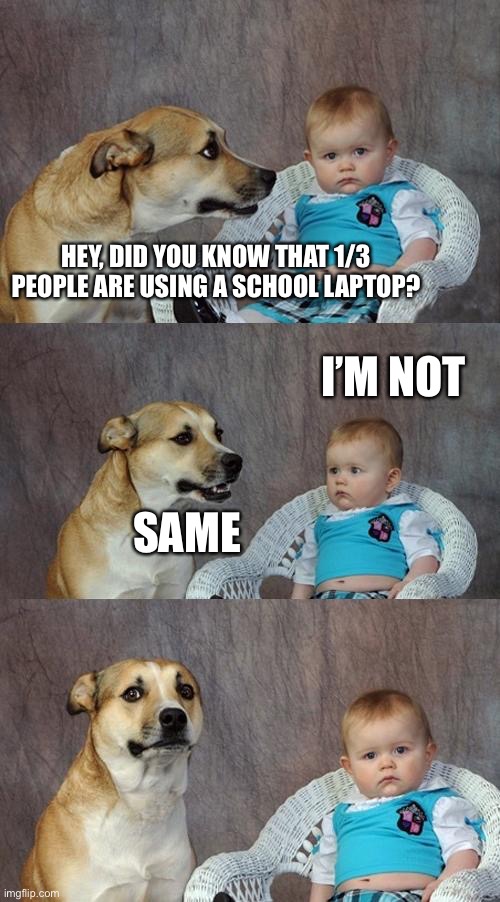 Meme with template starting with the letter: D | HEY, DID YOU KNOW THAT 1/3 PEOPLE ARE USING A SCHOOL LAPTOP? I’M NOT; SAME | image tagged in memes,dad joke dog | made w/ Imgflip meme maker