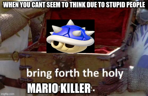 this is not against mario. its just ment for a joke | WHEN YOU CANT SEEM TO THINK DUE TO STUPID PEOPLE; MARIO KILLER | image tagged in bring forth the holy hand grenade | made w/ Imgflip meme maker