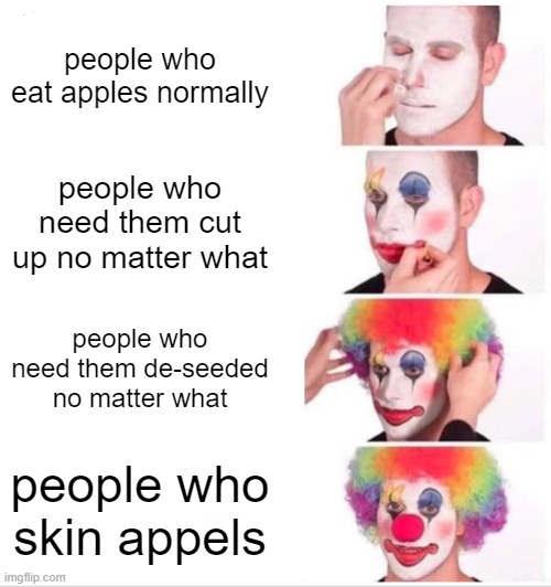 Clown Applying Makeup Meme | people who eat apples normally; people who need them cut up no matter what; people who need them de-seeded no matter what; people who skin appels | image tagged in memes,clown applying makeup | made w/ Imgflip meme maker