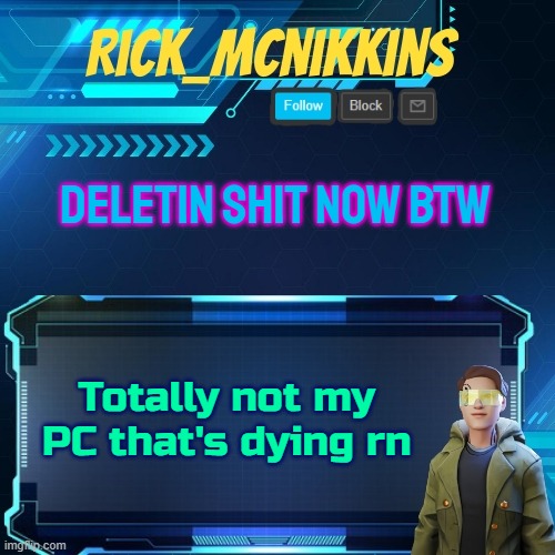 Mcnikkins Temp 3 v2 | DELETIN SHIT NOW BTW; Totally not my PC that's dying rn | image tagged in mcnikkins temp 3 v2 | made w/ Imgflip meme maker