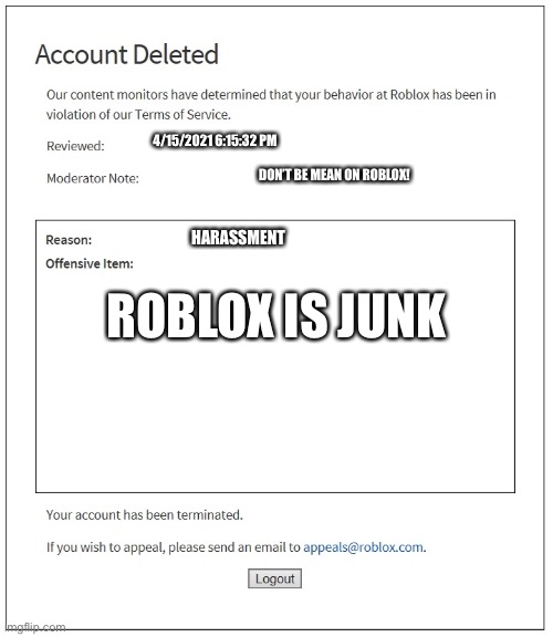 Account Deleted | 4/15/2021 6:15:32 PM; DON’T BE MEAN ON ROBLOX! HARASSMENT; ROBLOX IS JUNK | image tagged in banned from roblox | made w/ Imgflip meme maker