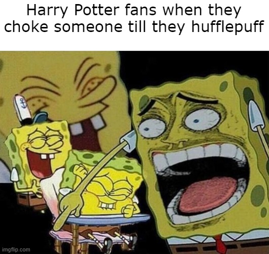 Spongebob laughing Hysterically | Harry Potter fans when they choke someone till they hufflepuff | image tagged in spongebob laughing hysterically | made w/ Imgflip meme maker