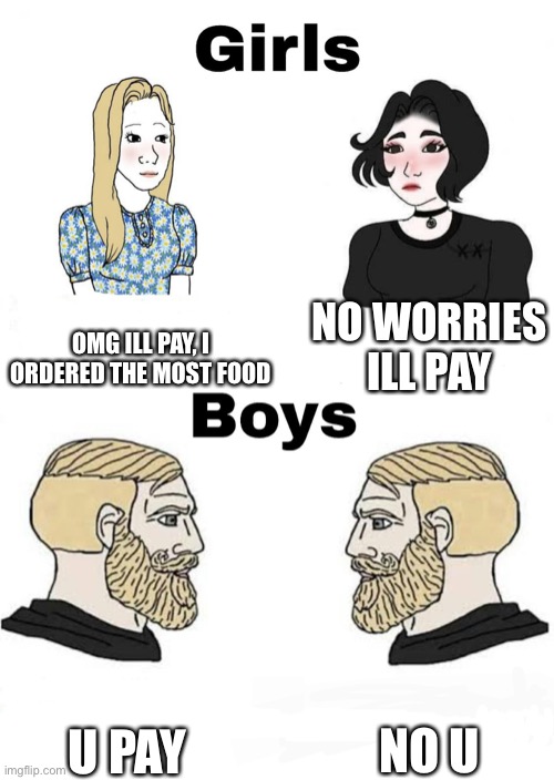 Girls vs Boys | OMG ILL PAY, I ORDERED THE MOST FOOD; NO WORRIES ILL PAY; NO U; U PAY | image tagged in girls vs boys | made w/ Imgflip meme maker