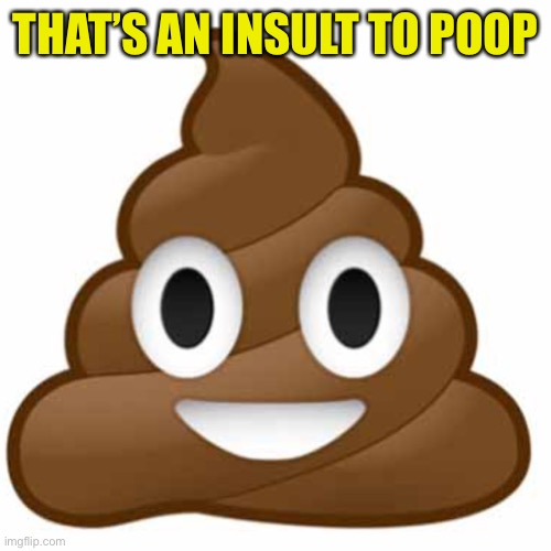 Poop emoji | THAT’S AN INSULT TO POOP | image tagged in poop emoji | made w/ Imgflip meme maker