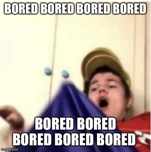 Alfaoxtrot mega boner | BORED BORED BORED BORED; BORED BORED BORED BORED BORED | image tagged in alfaoxtrot mega boner | made w/ Imgflip meme maker