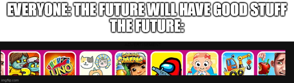 Stop :skull: | EVERYONE: THE FUTURE WILL HAVE GOOD STUFF
THE FUTURE: | made w/ Imgflip meme maker