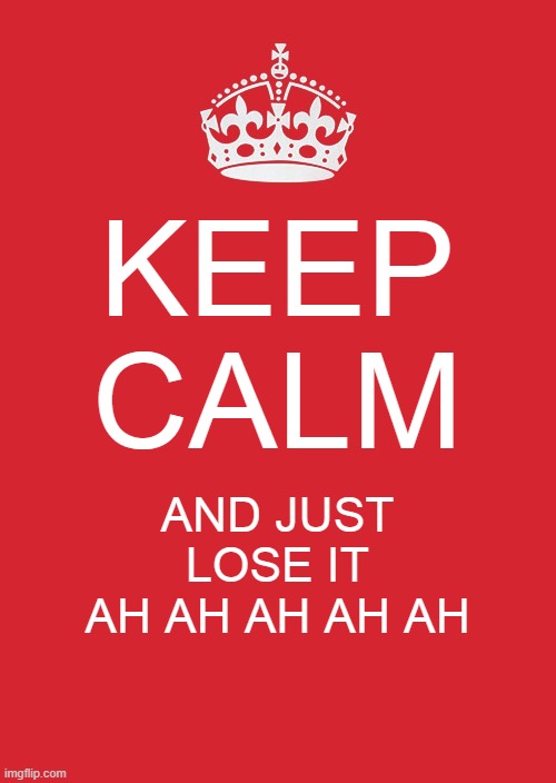 Keep Calm And Carry On Red | KEEP CALM; AND JUST LOSE IT AH AH AH AH AH | image tagged in memes,keep calm and carry on red | made w/ Imgflip meme maker