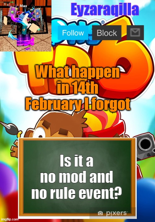 Eyzaraqilla's template | What happen in 14th February I forgot; Is it a no mod and no rule event? | image tagged in eyzaraqilla's template | made w/ Imgflip meme maker