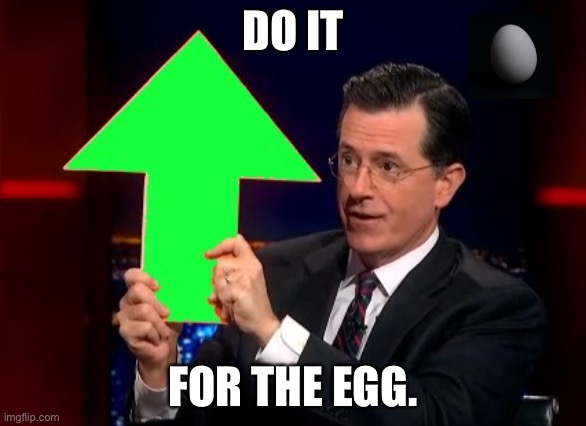 upvotes | DO IT FOR THE EGG. | image tagged in upvotes | made w/ Imgflip meme maker