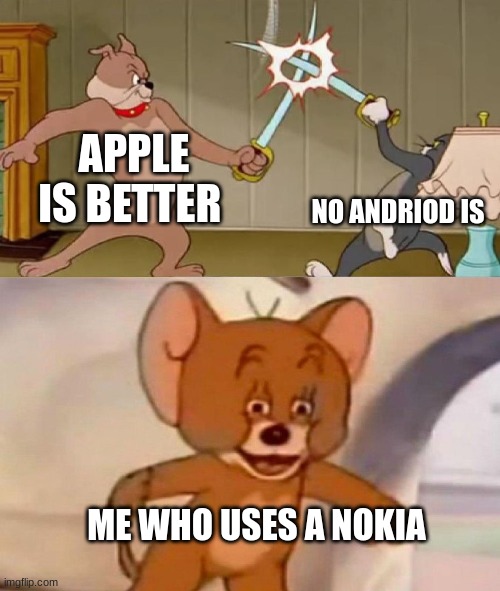 Tom and Jerry swordfight | APPLE IS BETTER; NO ANDRIOD IS; ME WHO USES A NOKIA | image tagged in tom and jerry swordfight | made w/ Imgflip meme maker