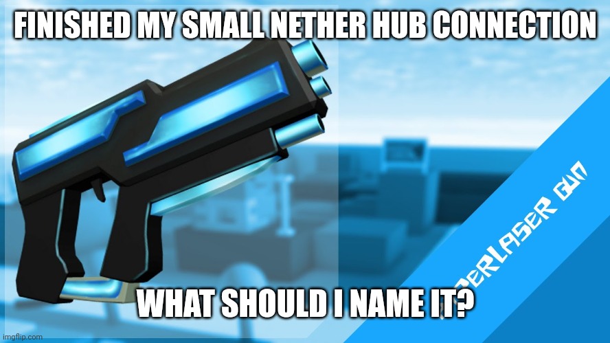 Hyperlaser Gun | FINISHED MY SMALL NETHER HUB CONNECTION; WHAT SHOULD I NAME IT? | image tagged in hyperlaser gun | made w/ Imgflip meme maker