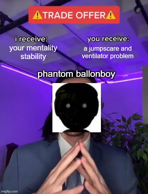 Trade Offer | your mentality stability; a jumpscare and ventilator problem; phantom ballonboy | image tagged in trade offer | made w/ Imgflip meme maker