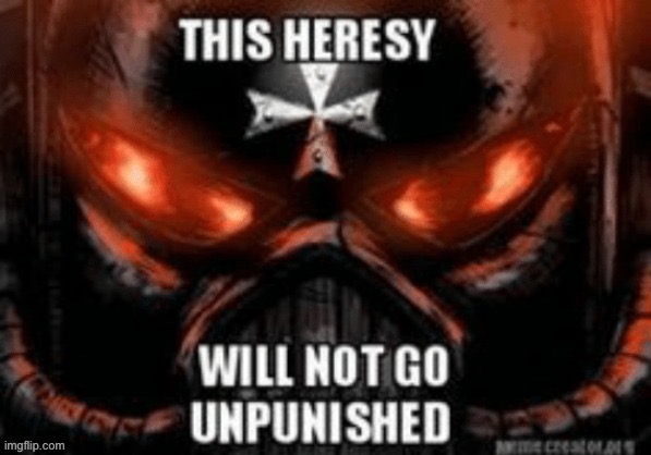 this heresy shall not go unpunished | image tagged in this heresy shall not go unpunished | made w/ Imgflip meme maker
