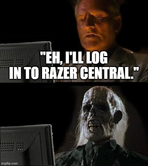 ok but seriously why does it take so long | "EH, I'LL LOG IN TO RAZER CENTRAL." | image tagged in memes,i'll just wait here | made w/ Imgflip meme maker