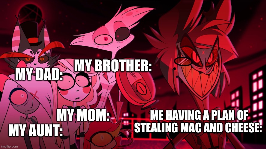 Alastor Hazbin Hotel | MY BROTHER:; MY DAD:; ME HAVING A PLAN OF STEALING MAC AND CHEESE:; MY MOM:; MY AUNT: | image tagged in alastor hazbin hotel | made w/ Imgflip meme maker