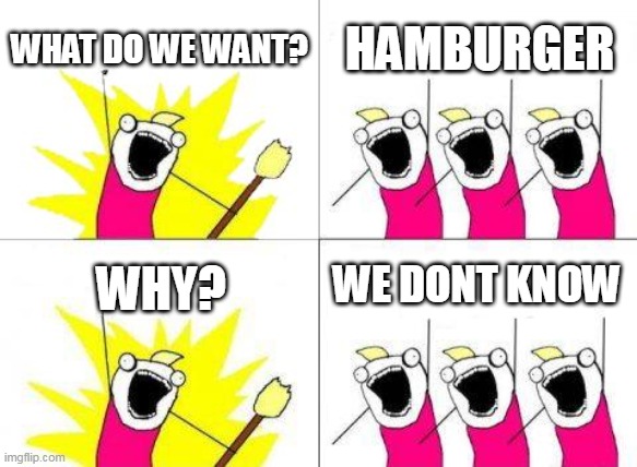 hungary | WHAT DO WE WANT? HAMBURGER; WE DONT KNOW; WHY? | image tagged in memes,what do we want,dead | made w/ Imgflip meme maker