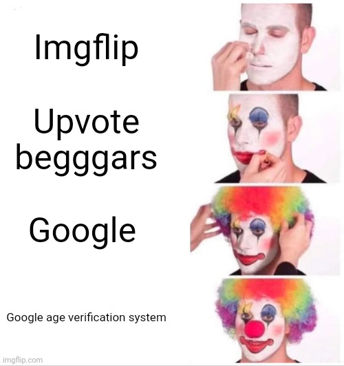 Google is bs | Imgflip; Upvote begggars; Google; Google age verification system | image tagged in memes,clown applying makeup | made w/ Imgflip meme maker