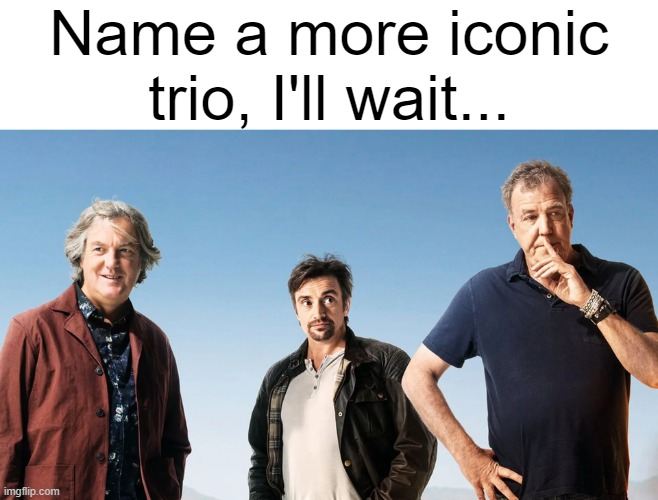 Name a more iconic trio, I'll wait... | image tagged in top gear | made w/ Imgflip meme maker