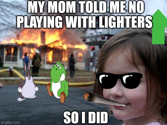 Fire is pog Made at 3 am | MY MOM TOLD ME NO PLAYING WITH LIGHTERS; SO I DID | image tagged in memes,disaster girl | made w/ Imgflip meme maker