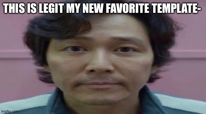 gi hun stare | THIS IS LEGIT MY NEW FAVORITE TEMPLATE- | image tagged in gi hun stare | made w/ Imgflip meme maker