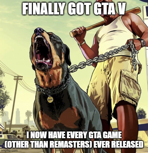 Gta dog | FINALLY GOT GTA V; I NOW HAVE EVERY GTA GAME (OTHER THAN REMASTERS) EVER RELEASED | image tagged in gta dog | made w/ Imgflip meme maker