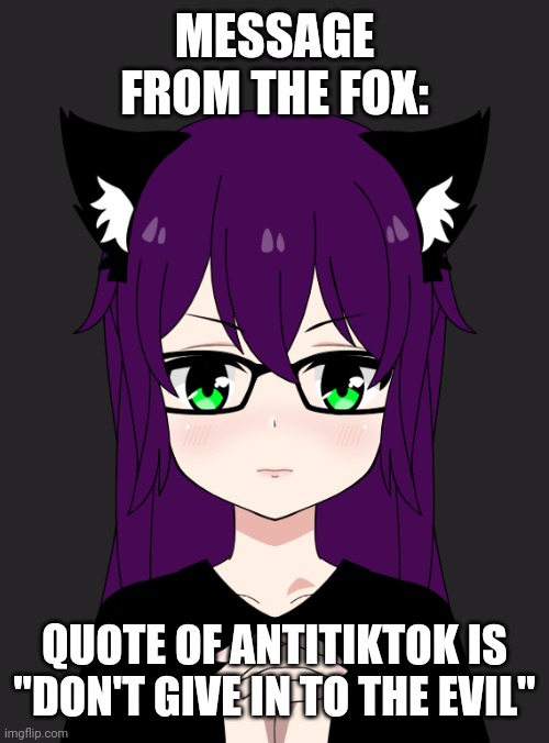 Secret Task force announcement | MESSAGE FROM THE FOX:; QUOTE OF ANTITIKTOK IS "DON'T GIVE IN TO THE EVIL" | image tagged in secret task force announcement | made w/ Imgflip meme maker
