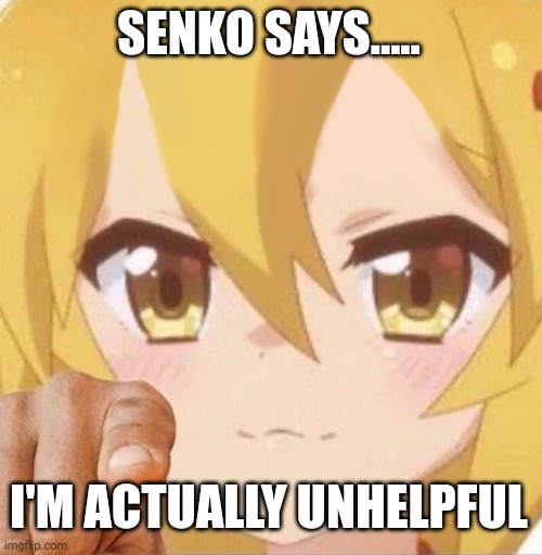 Senko says | SENKO SAYS..... I'M ACTUALLY UNHELPFUL | image tagged in senko says | made w/ Imgflip meme maker