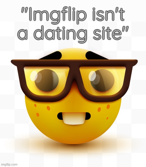 . | "Imgflip isn't a dating site" | image tagged in nerd emoji | made w/ Imgflip meme maker