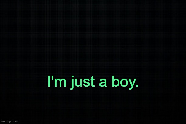 . | I'm just a boy. | image tagged in the black | made w/ Imgflip meme maker