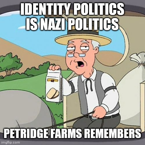 I got the sugar cookies | IDENTITY POLITICS IS NAZI POLITICS; PETRIDGE FARMS REMEMBERS | image tagged in memes,pepperidge farm remembers,nothing to see here | made w/ Imgflip meme maker