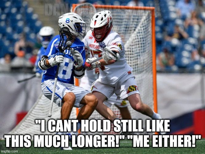 la cross salad dressing | DANAWANAPSKANA; "I CANT HOLD STILL LIKE THIS MUCH LONGER!" "ME EITHER!" | image tagged in lacrosse,irony,sports,humor | made w/ Imgflip meme maker
