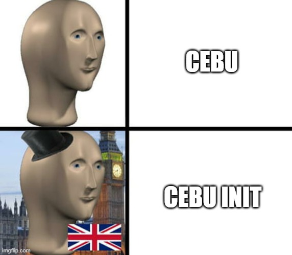 cebu rn | CEBU; CEBU INIT | image tagged in british meme man | made w/ Imgflip meme maker