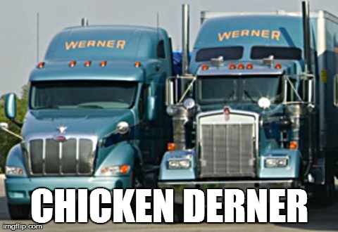 Werner Werner Chicken Derner | CHICKEN DERNER | image tagged in werner,trucks,chicken,derner,winner,dinner | made w/ Imgflip meme maker