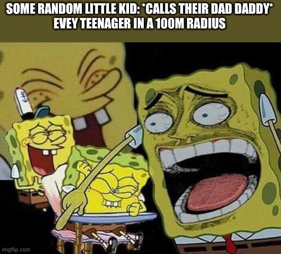 Oh daddy | SOME RANDOM LITTLE KID: *CALLS THEIR DAD DADDY*
EVEY TEENAGER IN A 100M RADIUS | image tagged in spongebob laughing hysterically | made w/ Imgflip meme maker
