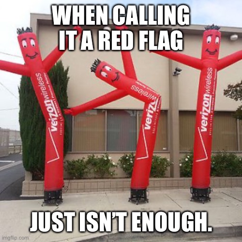 Red Flags | WHEN CALLING IT A RED FLAG; JUST ISN’T ENOUGH. | image tagged in air dancer,red flag,warning sign,dating,speed dating,online dating | made w/ Imgflip meme maker