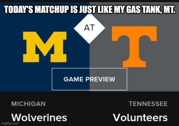 This March Madness Matchup Is Just Like My Gas Tank. | TODAY'S MATCHUP IS JUST LIKE MY GAS TANK, MT. | image tagged in march madness,gas | made w/ Imgflip meme maker
